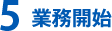 5.業務開始